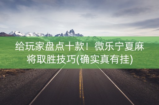 给玩家盘点十款！微乐宁夏麻将取胜技巧(确实真有挂)