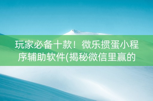玩家必备十款！微乐掼蛋小程序辅助软件(揭秘微信里赢的秘诀)