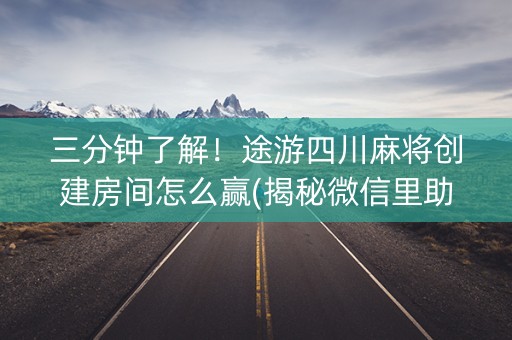 三分钟了解！途游四川麻将创建房间怎么赢(揭秘微信里助赢神器购买)