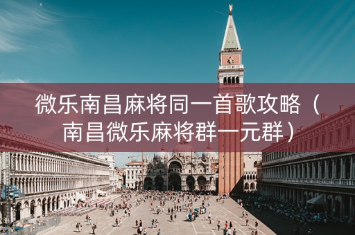 微乐南昌麻将同一首歌攻略（南昌微乐麻将群一元群）