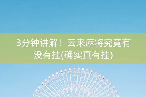 3分钟讲解！云来麻将究竟有没有挂(确实真有挂)