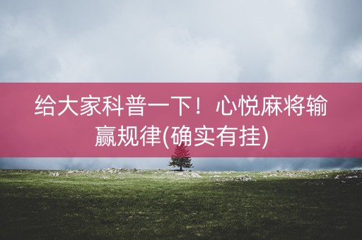 给大家科普一下！心悦麻将输赢规律(确实有挂)