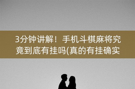3分钟讲解！手机斗棋麻将究竟到底有挂吗(真的有挂确实有挂)