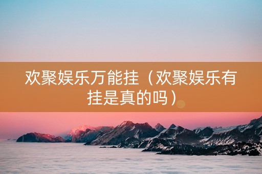 欢聚娱乐万能挂（欢聚娱乐有挂是真的吗）