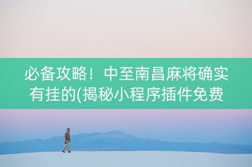 必备攻略！中至南昌麻将确实有挂的(揭秘小程序插件免费)