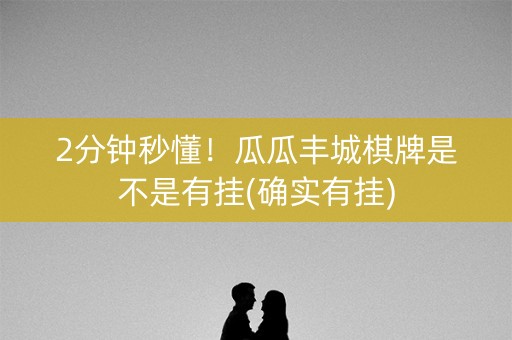 2分钟秒懂！瓜瓜丰城棋牌是不是有挂(确实有挂)