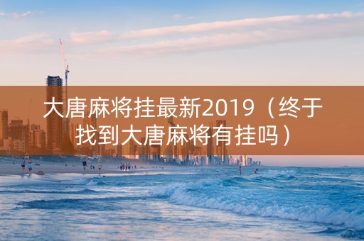 大唐麻将挂最新2019（终于找到大唐麻将有挂吗）