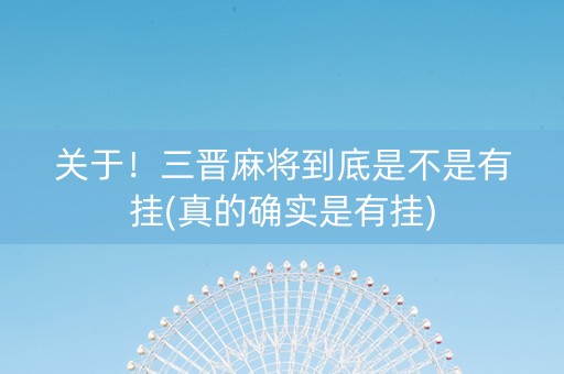 关于！三晋麻将到底是不是有挂(真的确实是有挂)