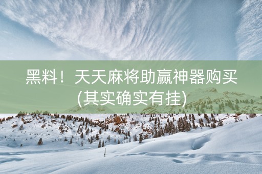 黑料！天天麻将助赢神器购买(其实确实有挂)