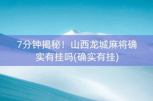 7分钟揭秘！山西龙城麻将确实有挂吗(确实有挂)