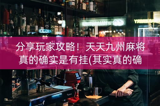 分享玩家攻略！天天九州麻将真的确实是有挂(其实真的确实有挂)