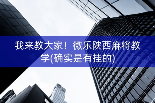 我来教大家！微乐陕西麻将教学(确实是有挂的)