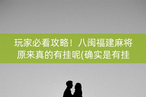 玩家必看攻略！八闽福建麻将原来真的有挂呢(确实是有挂)