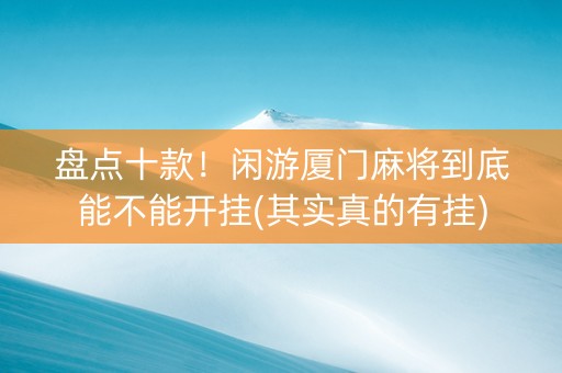 盘点十款！闲游厦门麻将到底能不能开挂(其实真的有挂)