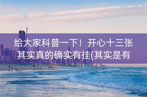 给大家科普一下！开心十三张其实真的确实有挂(其实是有挂确实有挂)