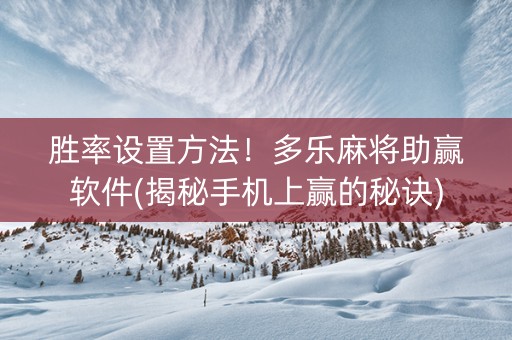 胜率设置方法！多乐麻将助赢软件(揭秘手机上赢的秘诀)