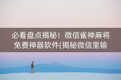 必看盘点揭秘！微信雀神麻将免费神器软件(揭秘微信里输赢规律)