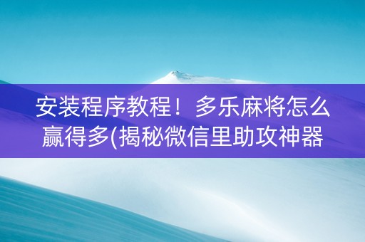 安装程序教程！多乐麻将怎么赢得多(揭秘微信里助攻神器)