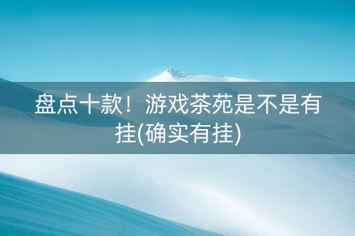 盘点十款！游戏茶苑是不是有挂(确实有挂)