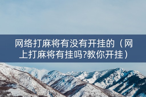 网络打麻将有没有开挂的（网上打麻将有挂吗?教你开挂）