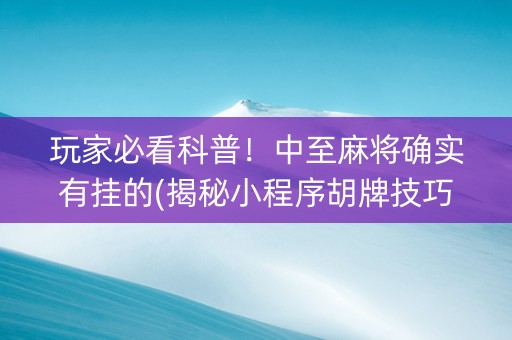 玩家必看科普！中至麻将确实有挂的(揭秘小程序胡牌技巧)