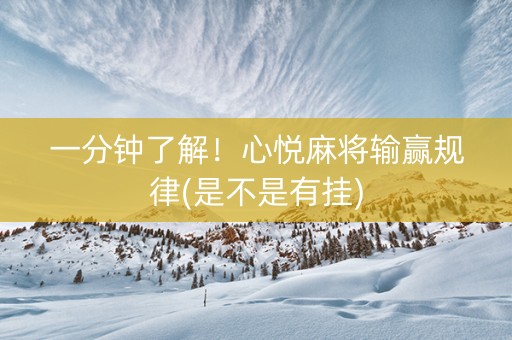 一分钟了解！心悦麻将输赢规律(是不是有挂)