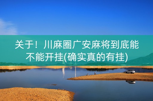 关于！川麻圈广安麻将到底能不能开挂(确实真的有挂)