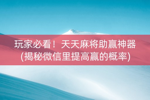 玩家必看！天天麻将助赢神器(揭秘微信里提高赢的概率)