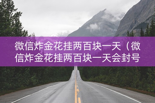 微信炸金花挂两百块一天（微信炸金花挂两百块一天会封号吗）