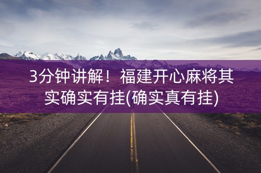 3分钟讲解！福建开心麻将其实确实有挂(确实真有挂)