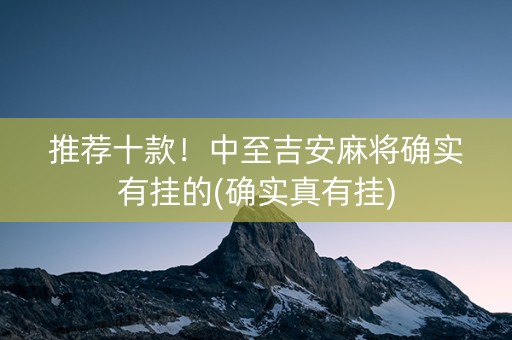 推荐十款！中至吉安麻将确实有挂的(确实真有挂)