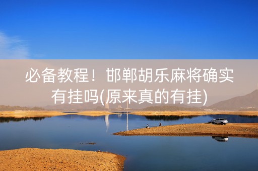 必备教程！邯郸胡乐麻将确实有挂吗(原来真的有挂)
