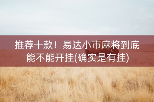 推荐十款！易达小市麻将到底能不能开挂(确实是有挂)