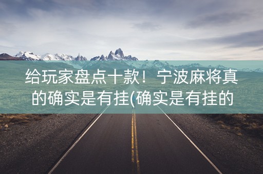 给玩家盘点十款！宁波麻将真的确实是有挂(确实是有挂的)