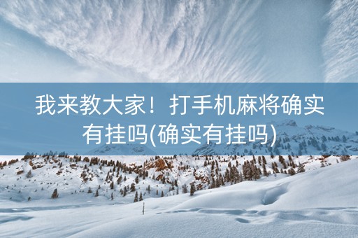 我来教大家！打手机麻将确实有挂吗(确实有挂吗)