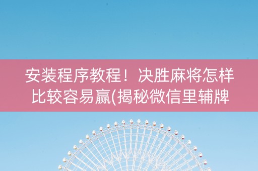安装程序教程！决胜麻将怎样比较容易赢(揭秘微信里辅牌器)
