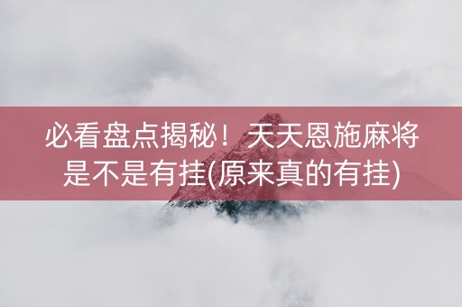 必看盘点揭秘！天天恩施麻将是不是有挂(原来真的有挂)
