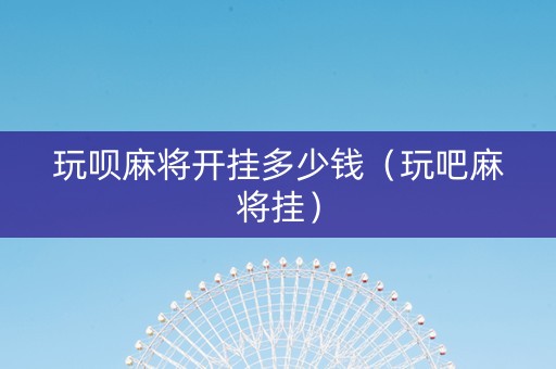 玩呗麻将开挂多少钱（玩吧麻将挂）