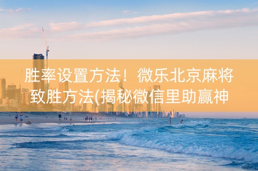胜率设置方法！微乐北京麻将致胜方法(揭秘微信里助赢神器)
