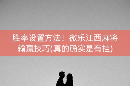 胜率设置方法！微乐江西麻将输赢技巧(真的确实是有挂)