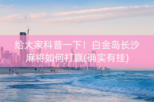 给大家科普一下！白金岛长沙麻将如何打赢(确实有挂)