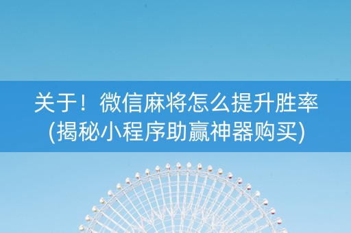 关于！微信麻将怎么提升胜率(揭秘小程序助赢神器购买)