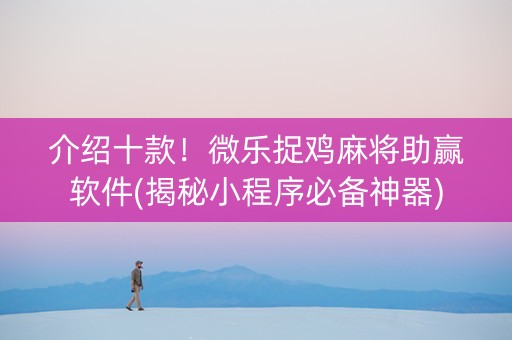 介绍十款！微乐捉鸡麻将助赢软件(揭秘小程序必备神器)