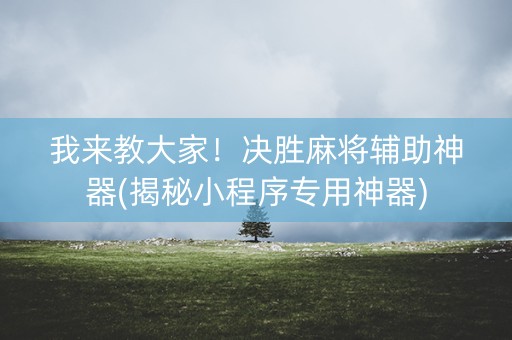 我来教大家！决胜麻将辅助神器(揭秘小程序专用神器)