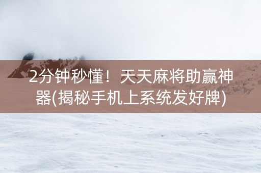 2分钟秒懂！天天麻将助赢神器(揭秘手机上系统发好牌)