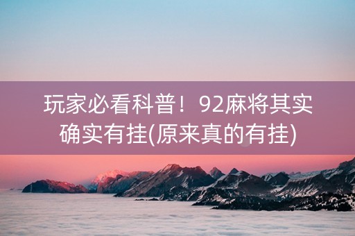 玩家必看科普！92麻将其实确实有挂(原来真的有挂)