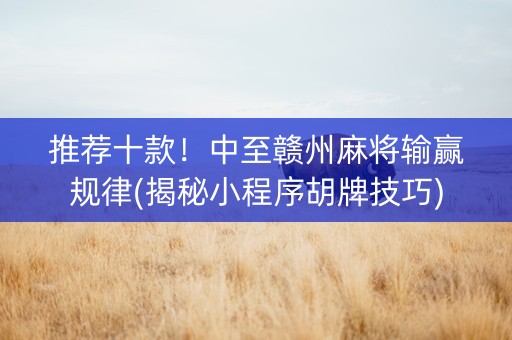 推荐十款！中至赣州麻将输赢规律(揭秘小程序胡牌技巧)