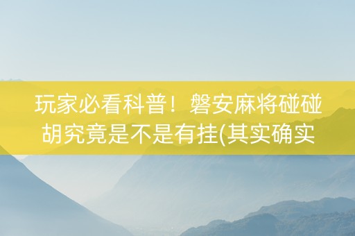 玩家必看科普！磐安麻将碰碰胡究竟是不是有挂(其实确实有挂)