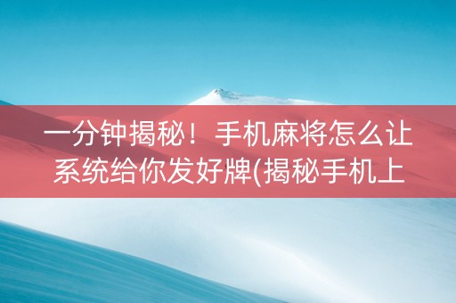 一分钟揭秘！手机麻将怎么让系统给你发好牌(揭秘手机上助手软件)