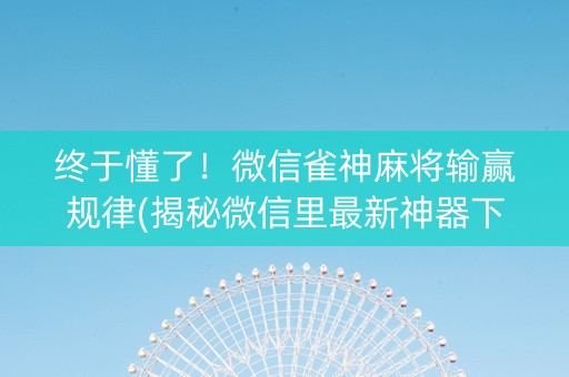 终于懂了！微信雀神麻将输赢规律(揭秘微信里最新神器下载)